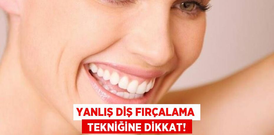 YANLIŞ DİŞ FIRÇALAMA  TEKNİĞİNE DİKKAT!