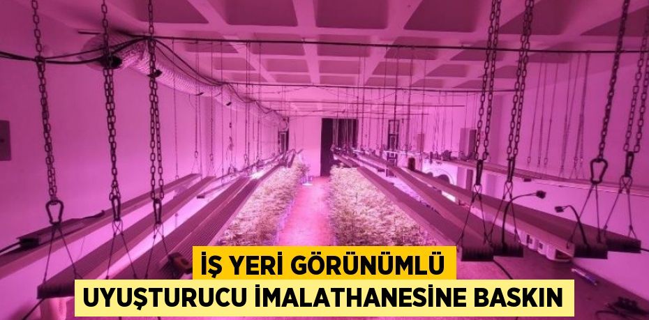 İş yeri görünümlü uyuşturucu imalathanesine baskın