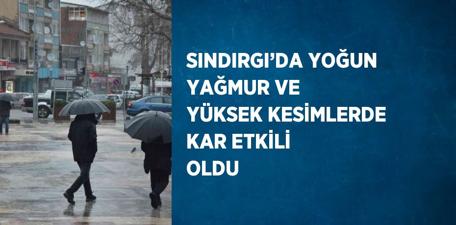 SINDIRGI’DA YOĞUN YAĞMUR VE YÜKSEK KESİMLERDE KAR ETKİLİ OLDU