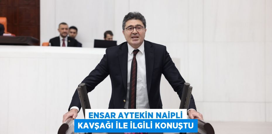 ENSAR AYTEKİN NAİPLİ KAVŞAĞI İLE İLGİLİ KONUŞTU