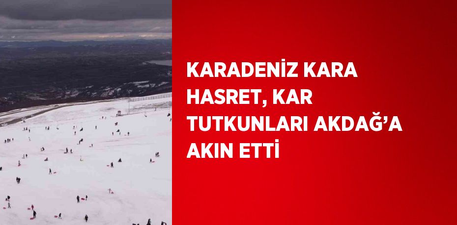 KARADENİZ KARA HASRET, KAR TUTKUNLARI AKDAĞ’A AKIN ETTİ