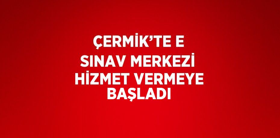 ÇERMİK’TE E SINAV MERKEZİ HİZMET VERMEYE BAŞLADI