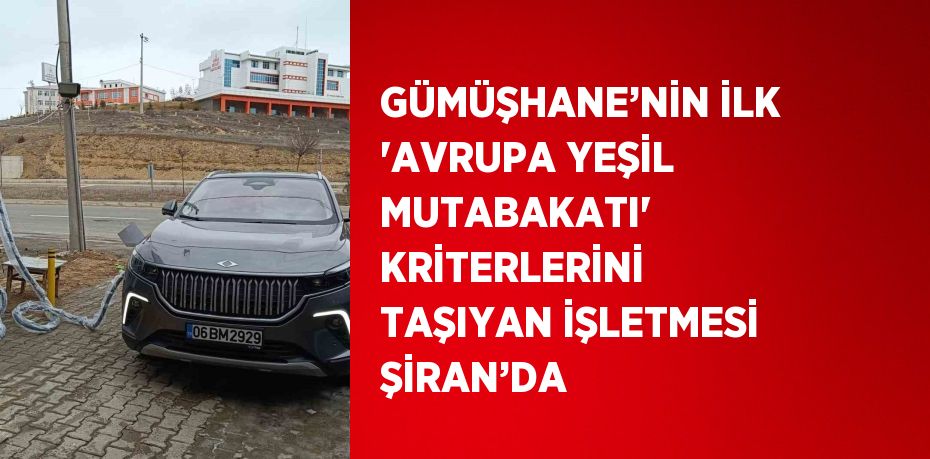 GÜMÜŞHANE’NİN İLK 'AVRUPA YEŞİL MUTABAKATI' KRİTERLERİNİ TAŞIYAN İŞLETMESİ ŞİRAN’DA