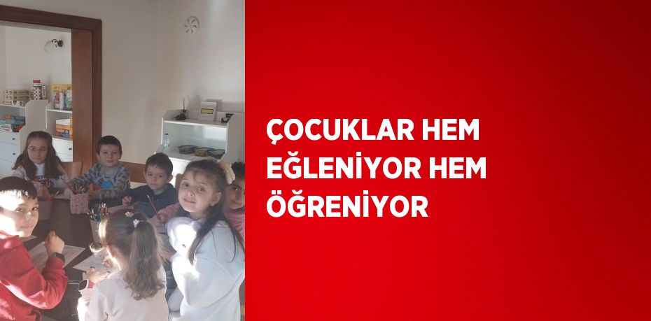 ÇOCUKLAR HEM EĞLENİYOR HEM ÖĞRENİYOR