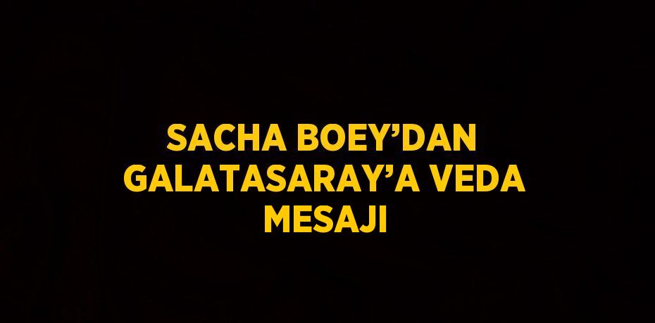 SACHA BOEY’DAN GALATASARAY’A VEDA MESAJI