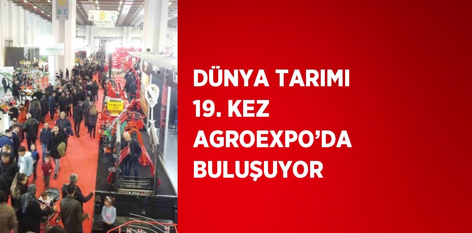 DÜNYA TARIMI 19. KEZ AGROEXPO’DA BULUŞUYOR