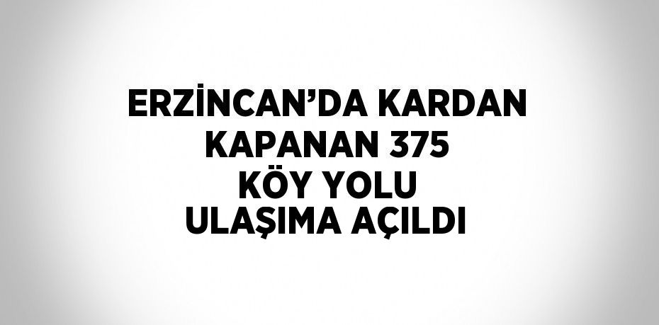 ERZİNCAN’DA KARDAN KAPANAN 375 KÖY YOLU ULAŞIMA AÇILDI