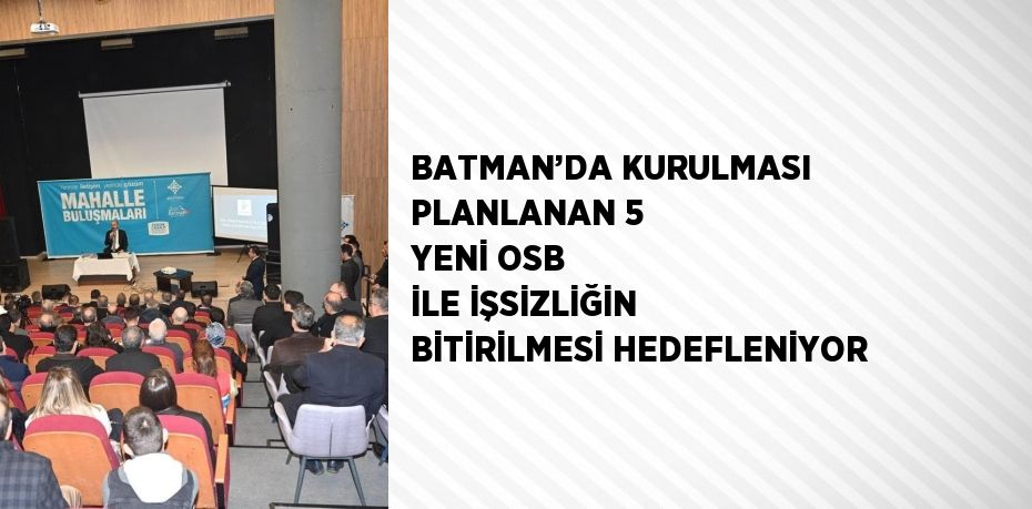 BATMAN’DA KURULMASI PLANLANAN 5 YENİ OSB İLE İŞSİZLİĞİN BİTİRİLMESİ HEDEFLENİYOR