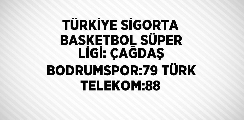 TÜRKİYE SİGORTA BASKETBOL SÜPER LİGİ: ÇAĞDAŞ BODRUMSPOR:79 TÜRK TELEKOM:88