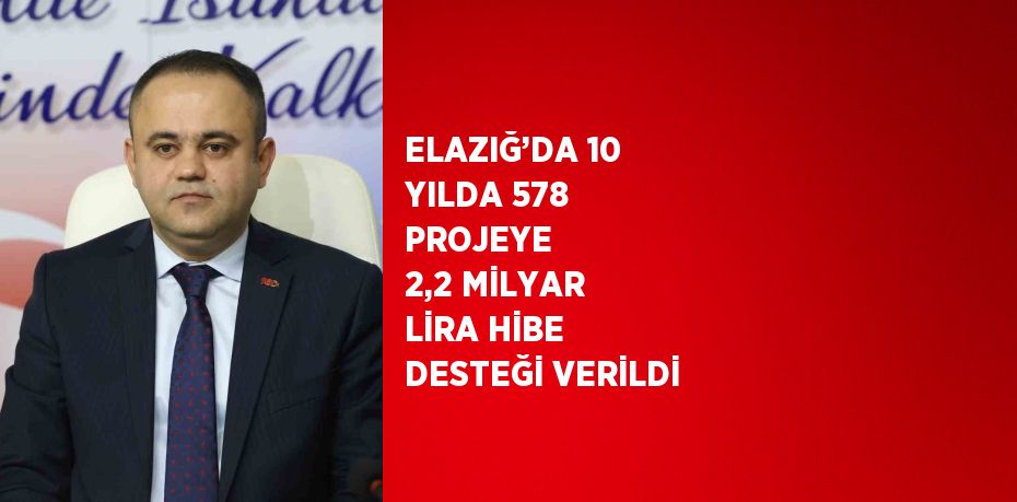 ELAZIĞ’DA 10 YILDA 578 PROJEYE  2,2 MİLYAR LİRA HİBE DESTEĞİ VERİLDİ