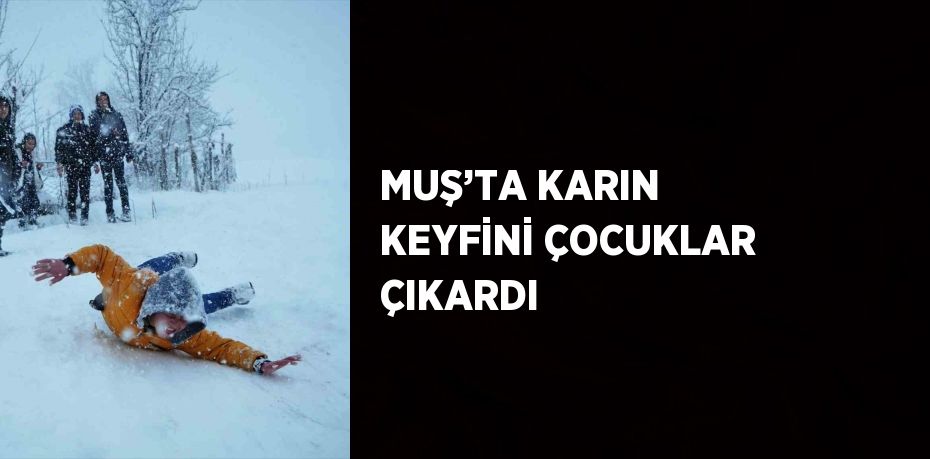 MUŞ’TA KARIN KEYFİNİ ÇOCUKLAR ÇIKARDI