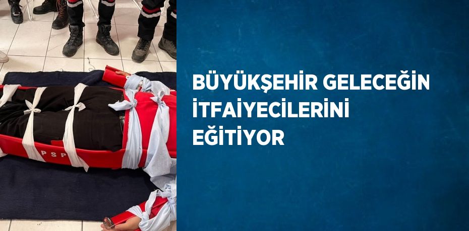 BÜYÜKŞEHİR GELECEĞİN İTFAİYECİLERİNİ EĞİTİYOR