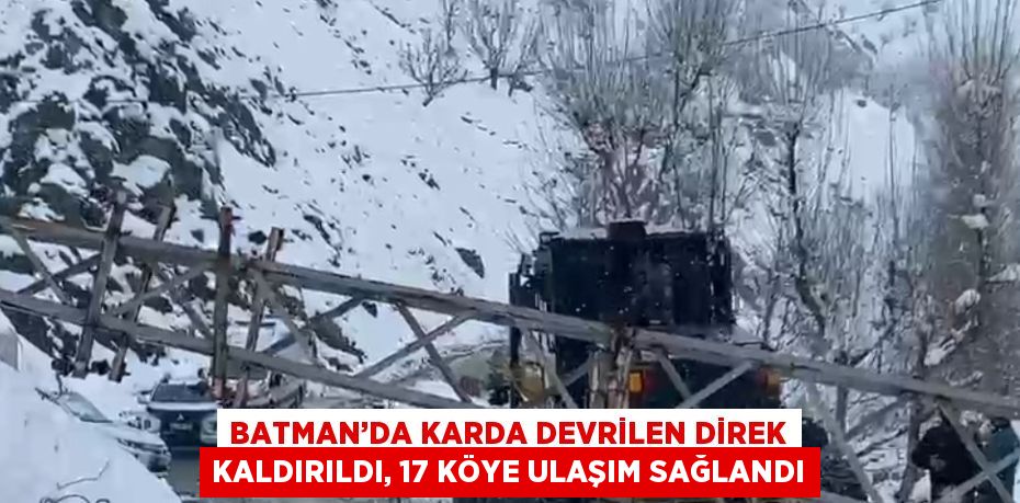 BATMAN’DA KARDA DEVRİLEN DİREK KALDIRILDI, 17 KÖYE ULAŞIM SAĞLANDI