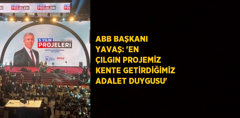 ABB BAŞKANI YAVAŞ: 'EN ÇILGIN PROJEMİZ KENTE GETİRDİĞİMİZ ADALET DUYGUSU'