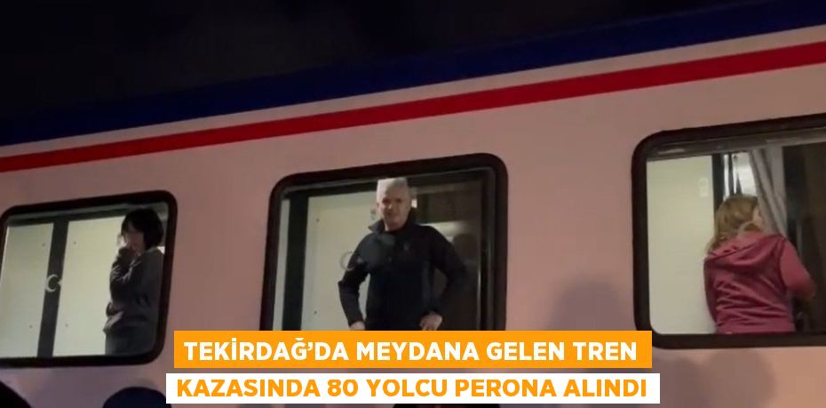 TEKİRDAĞ’DA MEYDANA GELEN TREN KAZASINDA 80 YOLCU PERONA ALINDI