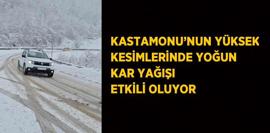 KASTAMONU’NUN YÜKSEK KESİMLERİNDE YOĞUN KAR YAĞIŞI ETKİLİ OLUYOR