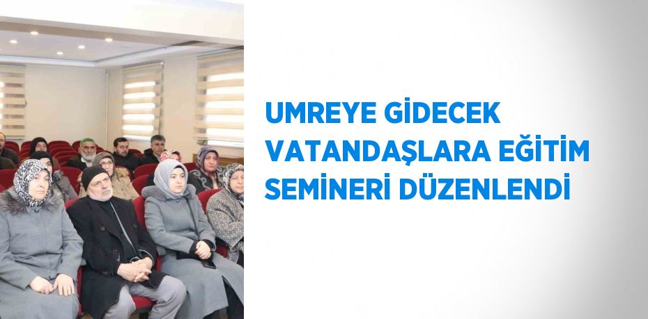 UMREYE GİDECEK VATANDAŞLARA EĞİTİM SEMİNERİ DÜZENLENDİ