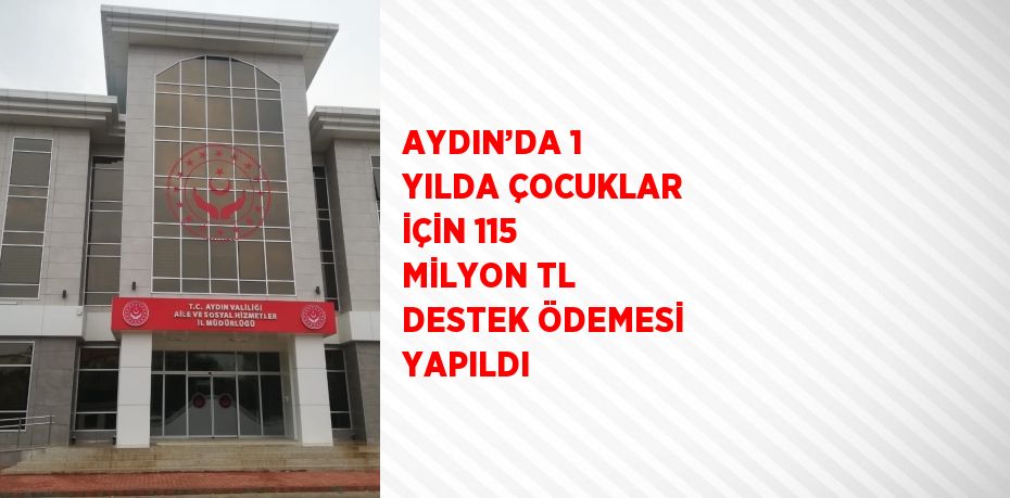 AYDIN’DA 1 YILDA ÇOCUKLAR İÇİN 115 MİLYON TL DESTEK ÖDEMESİ YAPILDI