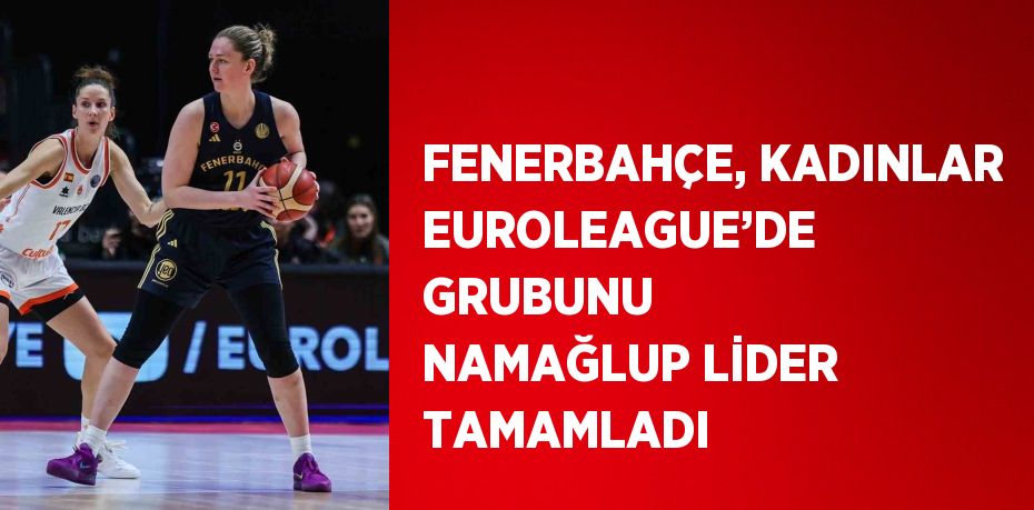 FENERBAHÇE, KADINLAR EUROLEAGUE’DE GRUBUNU NAMAĞLUP LİDER TAMAMLADI