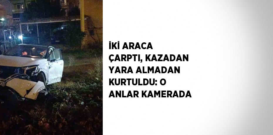 İKİ ARACA ÇARPTI, KAZADAN YARA ALMADAN KURTULDU: O ANLAR KAMERADA