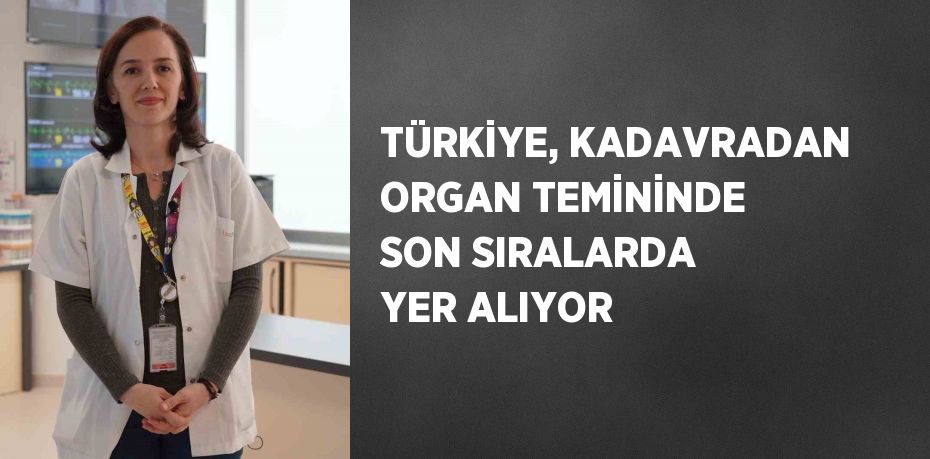 TÜRKİYE, KADAVRADAN ORGAN TEMİNİNDE SON SIRALARDA YER ALIYOR