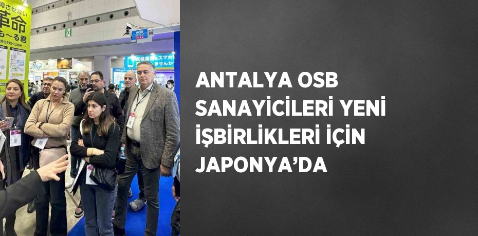 ANTALYA OSB SANAYİCİLERİ YENİ İŞBİRLİKLERİ İÇİN JAPONYA’DA