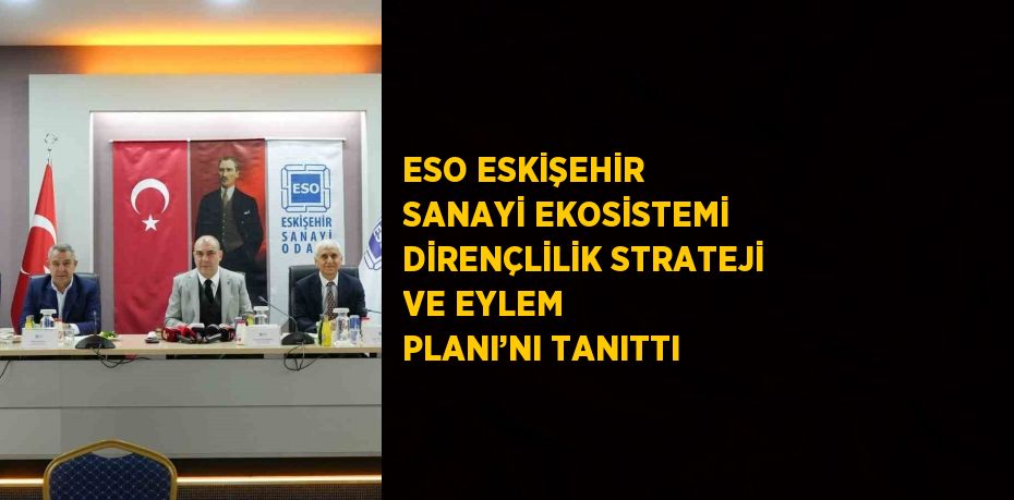 ESO ESKİŞEHİR SANAYİ EKOSİSTEMİ DİRENÇLİLİK STRATEJİ VE EYLEM PLANI’NI TANITTI