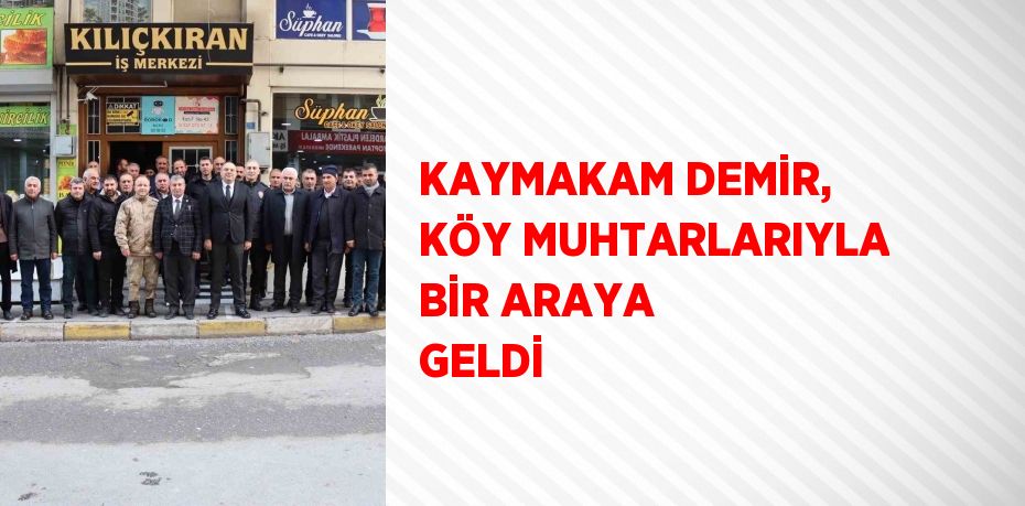 KAYMAKAM DEMİR, KÖY MUHTARLARIYLA BİR ARAYA GELDİ