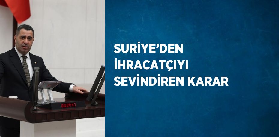 SURİYE’DEN İHRACATÇIYI SEVİNDİREN KARAR