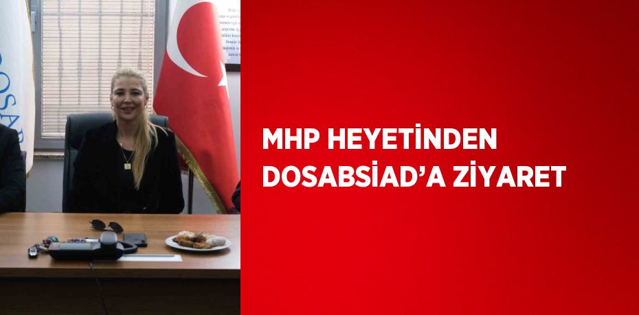 MHP HEYETİNDEN DOSABSİAD’A ZİYARET