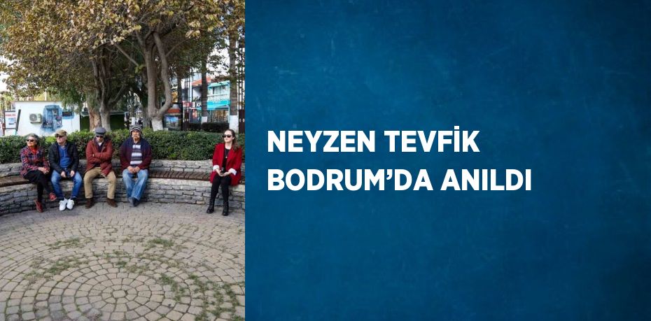 NEYZEN TEVFİK BODRUM’DA ANILDI