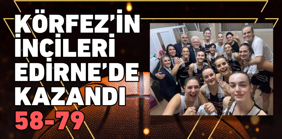 KÖRFEZ’İN İNCİLERİ EDİRNE’DE KAZANDI      58-79