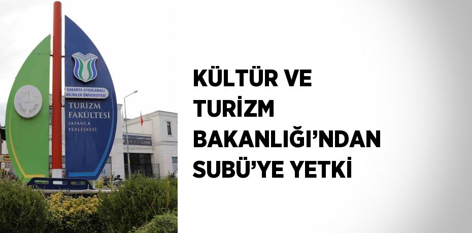 KÜLTÜR VE TURİZM BAKANLIĞI’NDAN SUBÜ’YE YETKİ