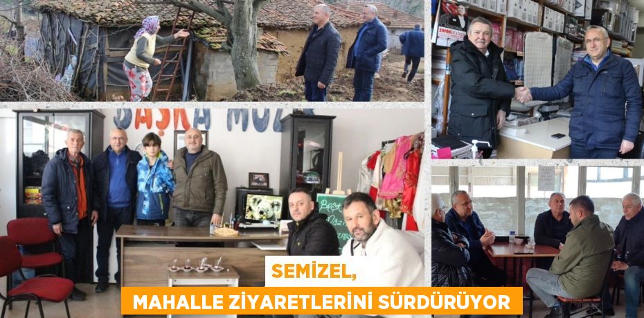 SEMİZEL,    MAHALLE ZİYARETLERİNİ SÜRDÜRÜYOR