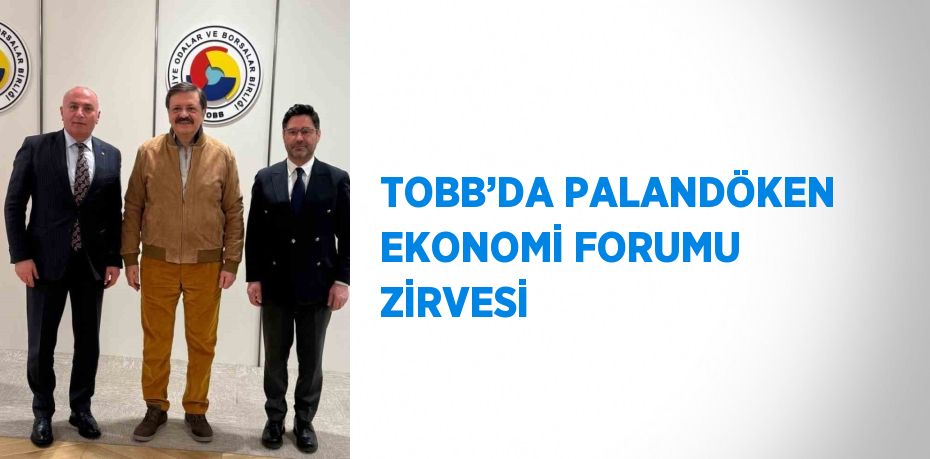 TOBB’DA PALANDÖKEN EKONOMİ FORUMU ZİRVESİ