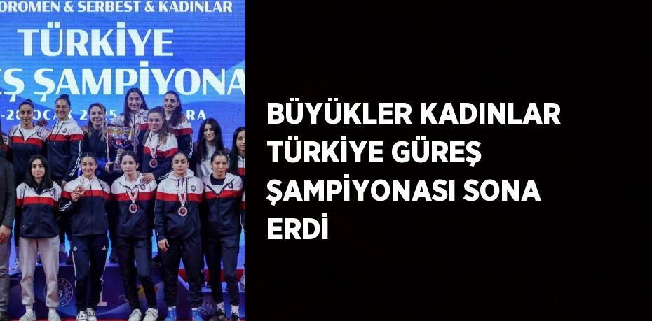 BÜYÜKLER KADINLAR TÜRKİYE GÜREŞ ŞAMPİYONASI SONA ERDİ