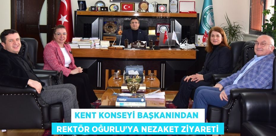 KENT KONSEYİ BAŞKANINDAN   REKTÖR OĞURLU’YA NEZAKET ZİYARETİ