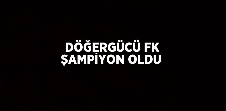 DÖĞERGÜCÜ FK ŞAMPİYON OLDU