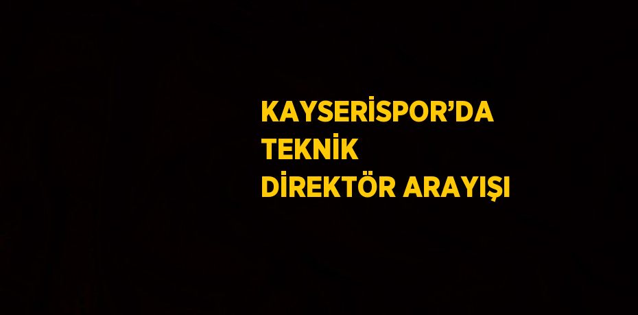 KAYSERİSPOR’DA TEKNİK DİREKTÖR ARAYIŞI