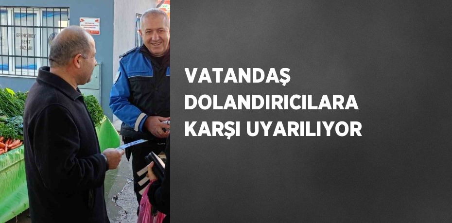 VATANDAŞ DOLANDIRICILARA KARŞI UYARILIYOR