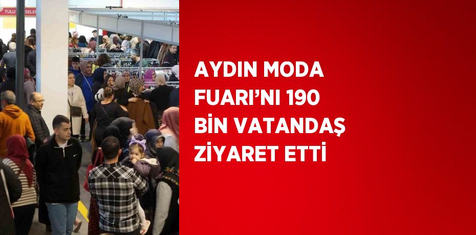 AYDIN MODA FUARI’NI 190 BİN VATANDAŞ ZİYARET ETTİ