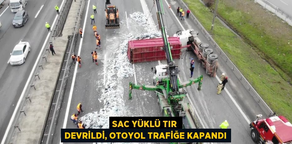 Sac yüklü tır devrildi, otoyol trafiğe kapandı