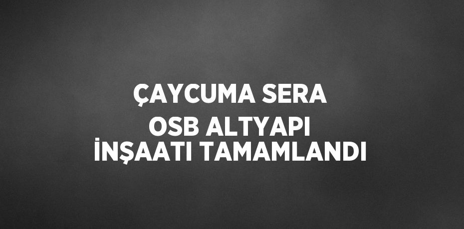 ÇAYCUMA SERA OSB ALTYAPI İNŞAATI TAMAMLANDI