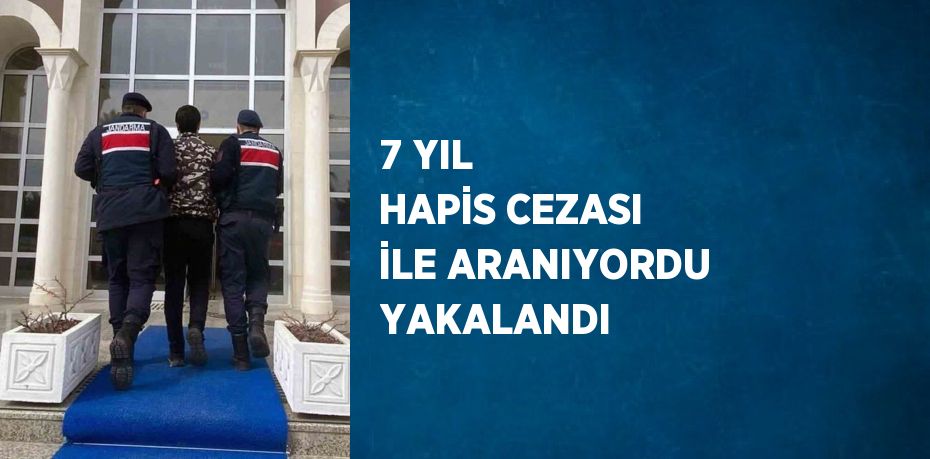 7 YIL HAPİS CEZASI İLE ARANIYORDU YAKALANDI