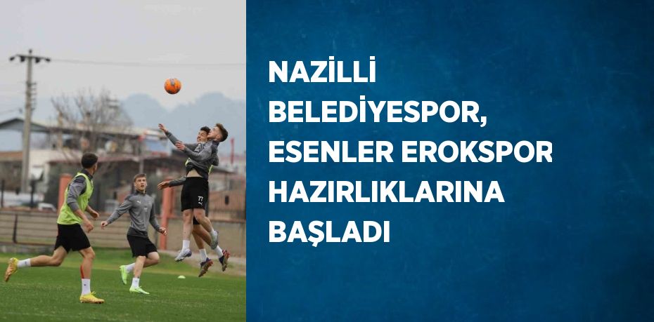 NAZİLLİ BELEDİYESPOR, ESENLER EROKSPOR HAZIRLIKLARINA BAŞLADI