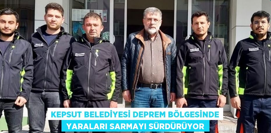 KEPSUT BELEDİYESİ DEPREM BÖLGESİNDE  YARALARI SARMAYI SÜRDÜRÜYOR