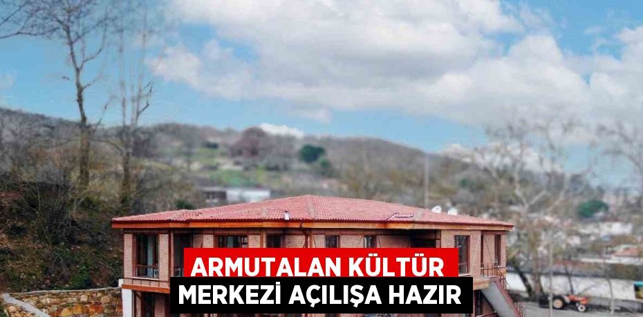 ARMUTALAN KÜLTÜR MERKEZİ AÇILIŞA HAZIR