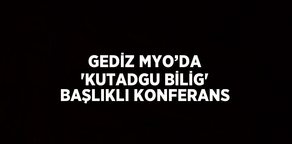 GEDİZ MYO’DA 'KUTADGU BİLİG' BAŞLIKLI KONFERANS