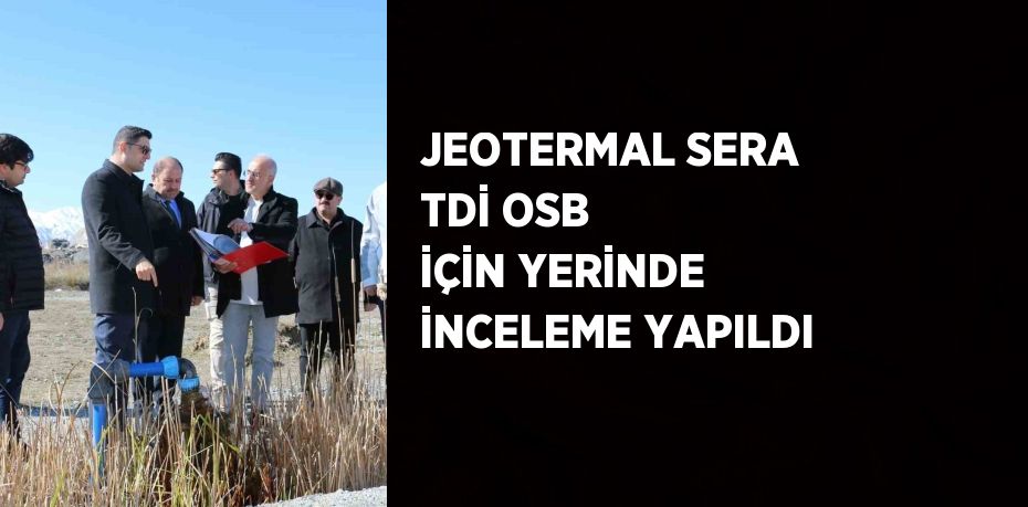 JEOTERMAL SERA TDİ OSB İÇİN YERİNDE İNCELEME YAPILDI