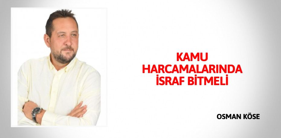 KAMU HARCAMALARINDA İSRAF BİTMELİ